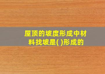 屋顶的坡度形成中材料找坡是( )形成的